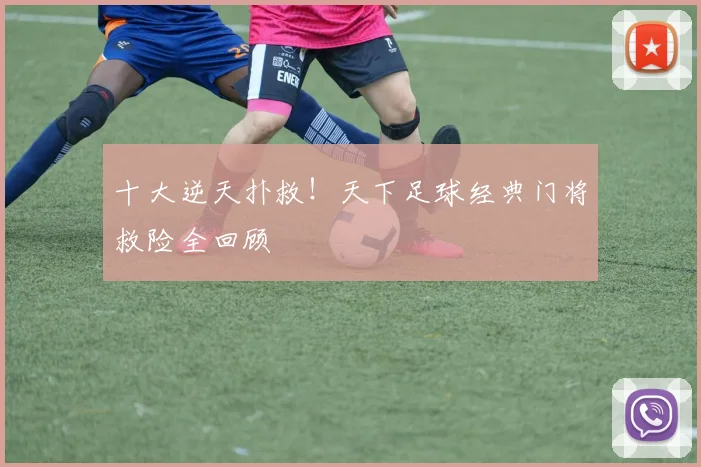 十大逆天扑救！天下足球经典门将救险全回顾
