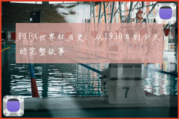 FIFA世界杯历史：从1930年到今天的完整故事