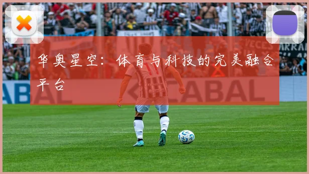 华奥星空：体育与科技的完美融合平台
