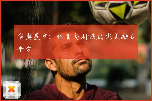 华奥星空：体育与科技的完美融合平台