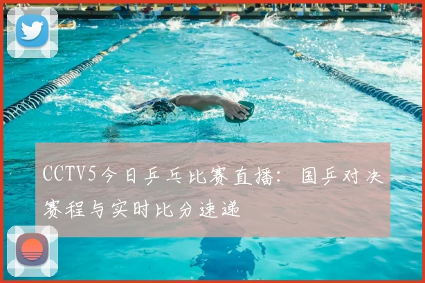 CCTV5今日乒乓比赛直播：国乒对决赛程与实时比分速递