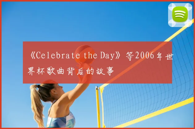 《Celebrate the Day》等2006年世界杯歌曲背后的故事