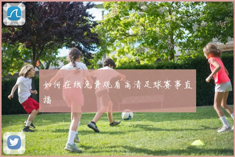 如何在线免费观看高清足球赛事直播