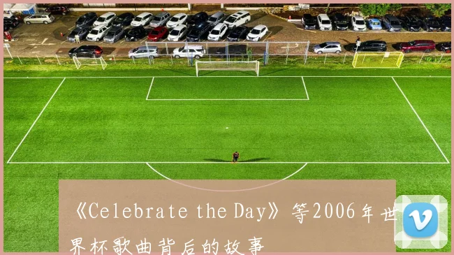 《Celebrate the Day》等2006年世界杯歌曲背后的故事