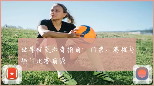 世界杯芝加哥指南：门票、赛程与热门比赛前瞻