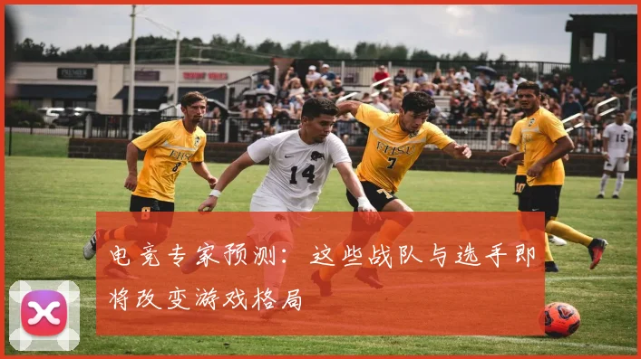 电竞专家预测：这些战队与选手即将改变游戏格局