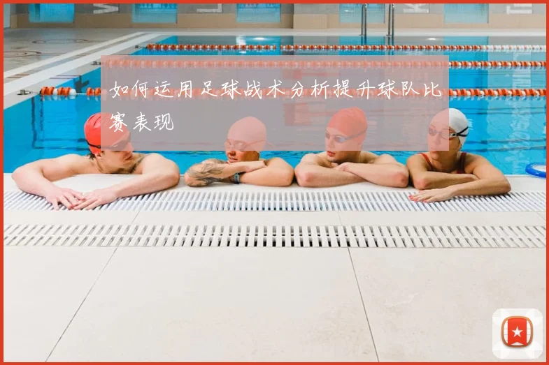 如何运用足球战术分析提升球队比赛表现