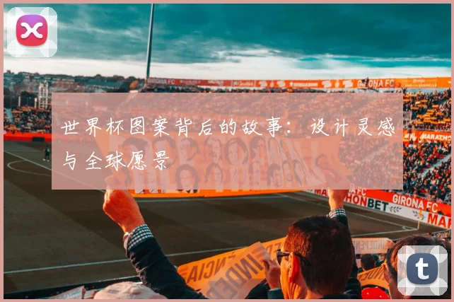 世界杯图案背后的故事：设计灵感与全球愿景
