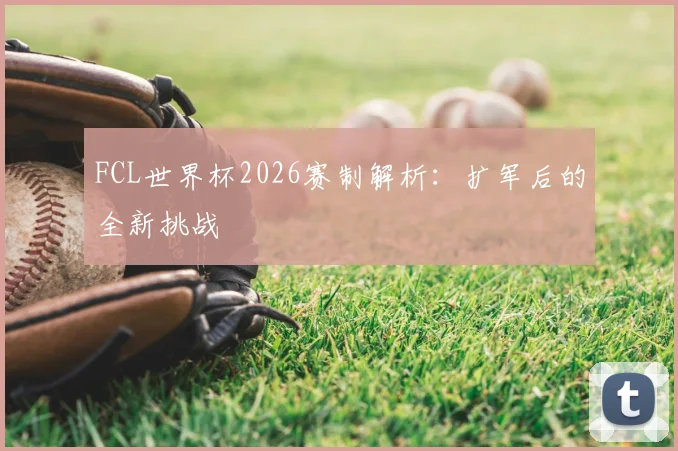 FCL世界杯2026赛制解析：扩军后的全新挑战
