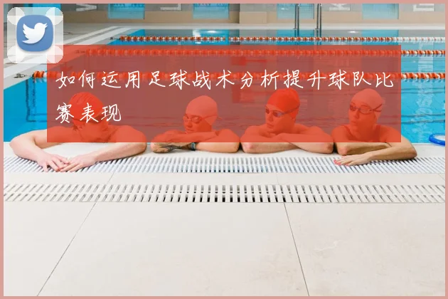 如何运用足球战术分析提升球队比赛表现