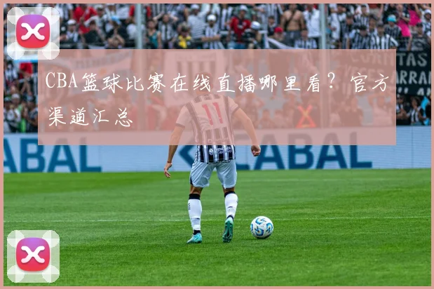 CBA篮球比赛在线直播哪里看？官方渠道汇总